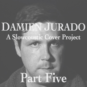 DAMIEN JURADO: A SLOWCOUSTIC COVER PROJECT â€“ PART V